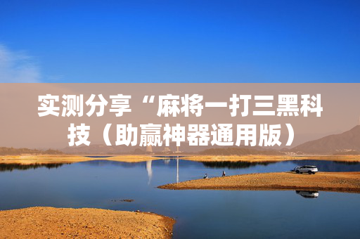 实测分享“麻将一打三黑科技（助赢神器通用版）