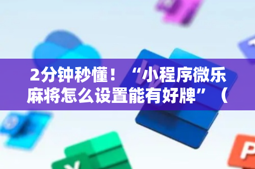 2分钟秒懂！“小程序微乐麻将怎么设置能有好牌”（详细辅助教程）-哔哩哔哩