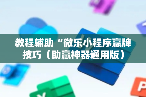 教程辅助“微乐小程序赢牌技巧（助赢神器通用版）