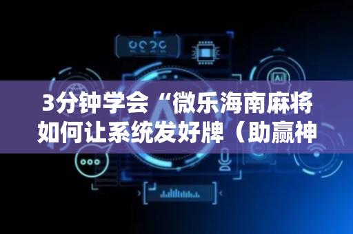 3分钟学会“微乐海南麻将如何让系统发好牌（助赢神器通用版）