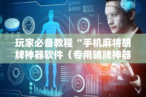 玩家必备教程“手机麻将胡牌神器软件（专用辅牌神器免安装）