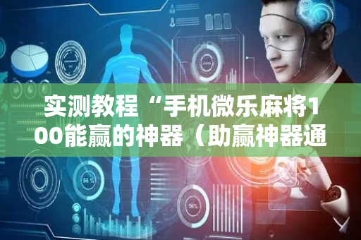 实测教程“手机微乐麻将100能赢的神器（助赢神器通用版）