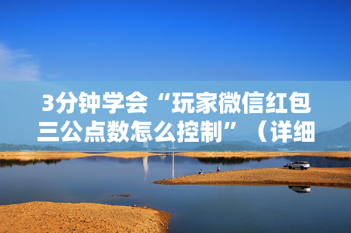3分钟学会“玩家微信红包三公点数怎么控制”（详细透视教程）-哔哩哔哩