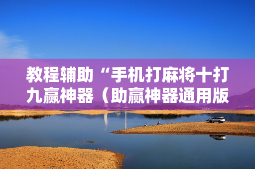 教程辅助“手机打麻将十打九赢神器（助赢神器通用版）