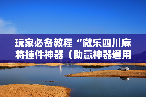 玩家必备教程“微乐四川麻将挂件神器（助赢神器通用版）
