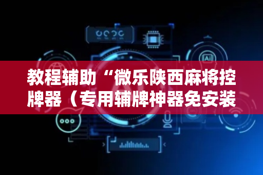 教程辅助“微乐陕西麻将控牌器（专用辅牌神器免安装）