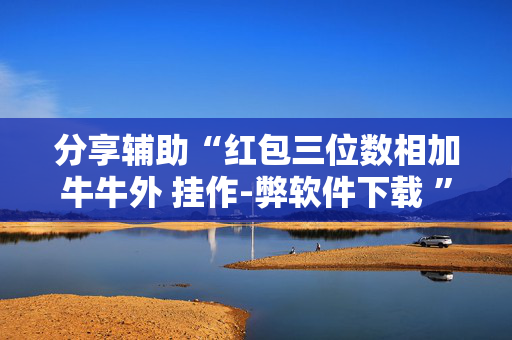 分享辅助“红包三位数相加牛牛外 挂作-弊软件下载 ”（详细透视教程）-哔哩哔哩