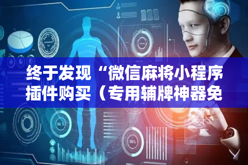 终于发现“微信麻将小程序插件购买（专用辅牌神器免安装）