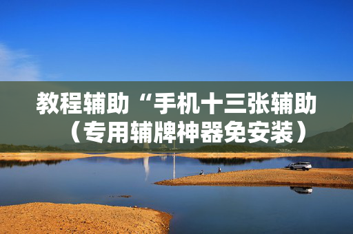 教程辅助“手机十三张辅助（专用辅牌神器免安装）