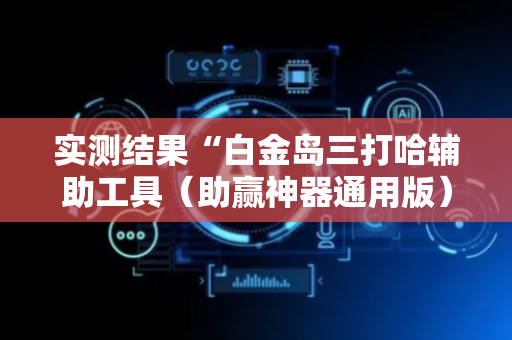 实测结果“白金岛三打哈辅助工具（助赢神器通用版）