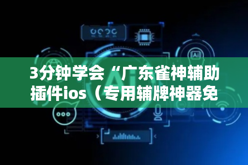 3分钟学会“广东雀神辅助插件ios（专用辅牌神器免安装）
