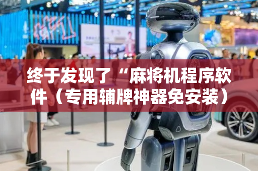 终于发现了“麻将机程序软件（专用辅牌神器免安装）