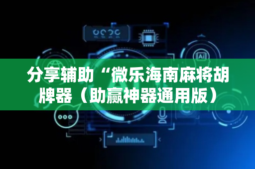 分享辅助“微乐海南麻将胡牌器（助赢神器通用版）