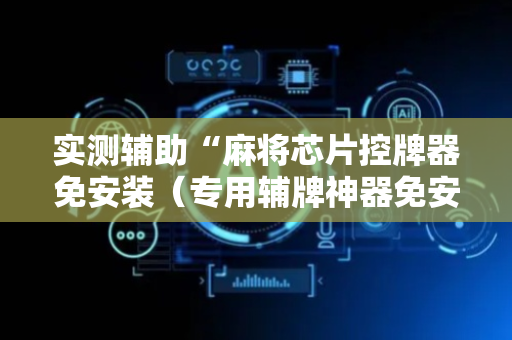 实测辅助“麻将芯片控牌器免安装（专用辅牌神器免安装）