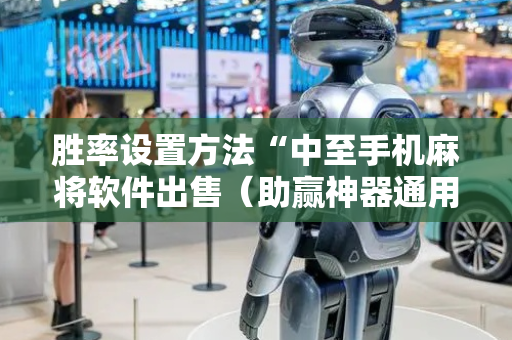 胜率设置方法“中至手机麻将软件出售（助赢神器通用版）