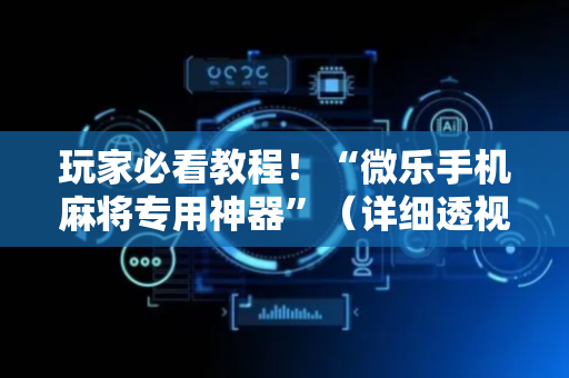 玩家必看教程！“微乐手机麻将专用神器”（详细透视教程）-哔哩哔哩