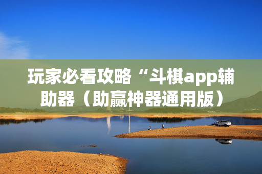玩家必看攻略“斗棋app辅助器（助赢神器通用版）