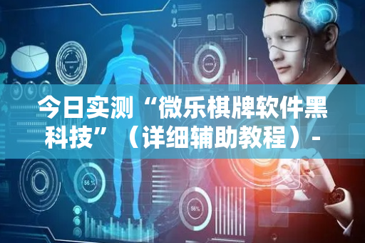 今日实测“微乐棋牌软件黑科技”（详细辅助教程）-哔哩哔哩