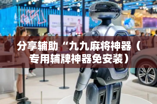 分享辅助“九九麻将神器（专用辅牌神器免安装）