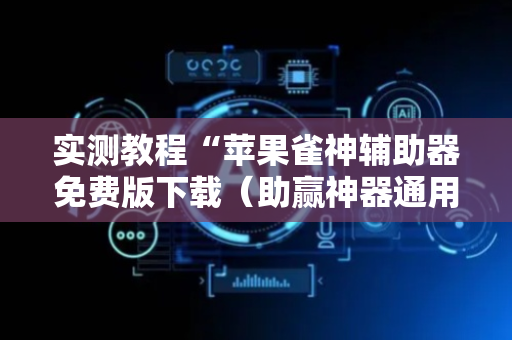 实测教程“苹果雀神辅助器免费版下载（助赢神器通用版）