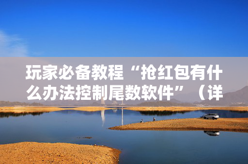 玩家必备教程“抢红包有什么办法控制尾数软件”（详细透视教程）-哔哩哔哩
