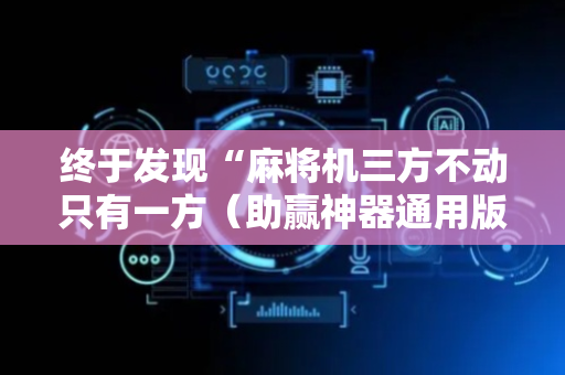 终于发现“麻将机三方不动只有一方（助赢神器通用版）