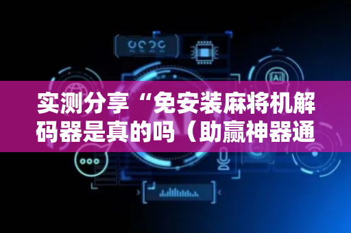 实测分享“免安装麻将机解码器是真的吗（助赢神器通用版）