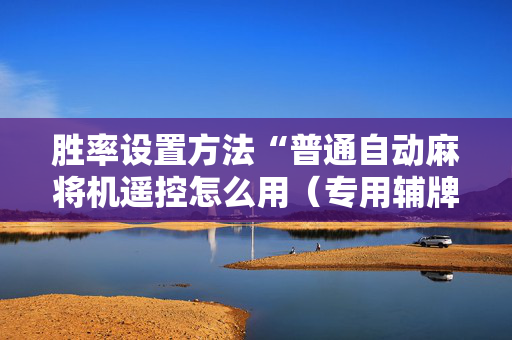 胜率设置方法“普通自动麻将机遥控怎么用（专用辅牌神器免安装）