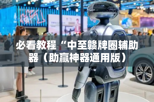 必看教程“中至赣牌圈辅助器（助赢神器通用版）