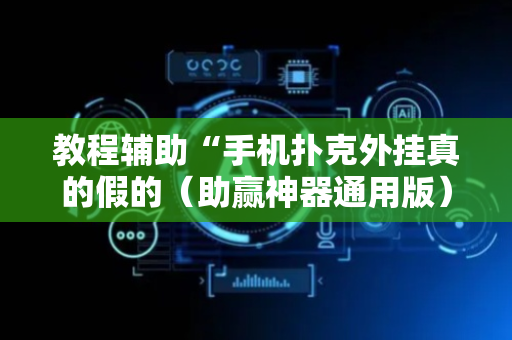 教程辅助“手机扑克外挂真的假的（助赢神器通用版）