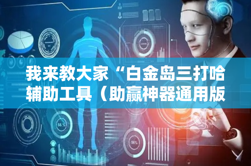 我来教大家“白金岛三打哈辅助工具（助赢神器通用版）