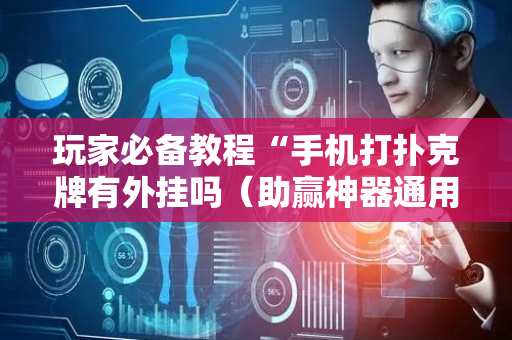玩家必备教程“手机打扑克牌有外挂吗（助赢神器通用版）