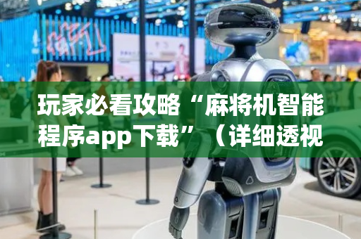 玩家必看攻略“麻将机智能程序app下载”（详细透视教程）-哔哩哔哩