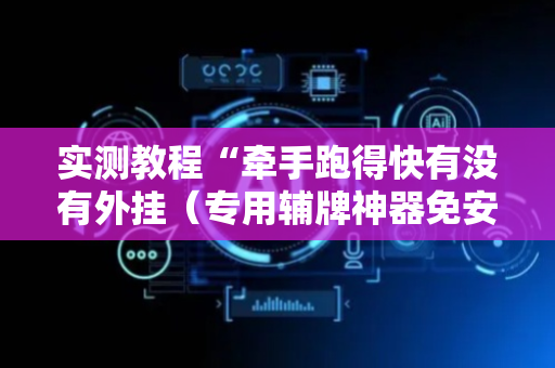 实测教程“牵手跑得快有没有外挂（专用辅牌神器免安装）