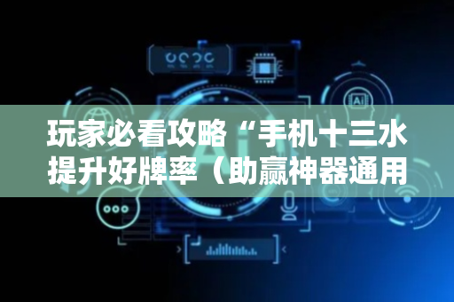 玩家必看攻略“手机十三水提升好牌率（助赢神器通用版）