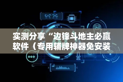 实测分享“边锋斗地主必赢软件（专用辅牌神器免安装）