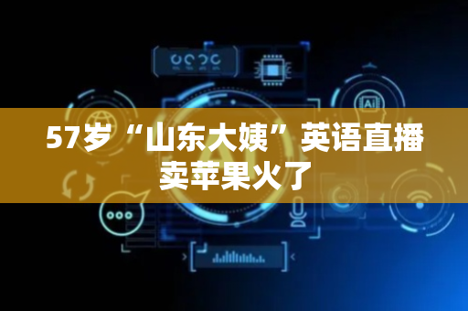 57岁“山东大姨”英语直播卖苹果火了