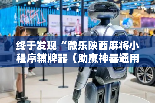 终于发现“微乐陕西麻将小程序辅牌器（助赢神器通用版）