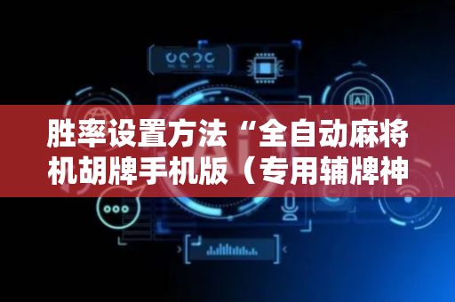 胜率设置方法“全自动麻将机胡牌手机版（专用辅牌神器免安装）