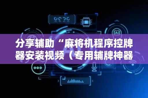 分享辅助“麻将机程序控牌器安装视频（专用辅牌神器免安装）