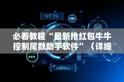 必看教程“最新抢红包牛牛控制尾数助手软件”（详细透视教程）-哔哩哔哩