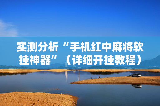 实测分析“手机红中麻将软挂神器”（详细开挂教程）-哔哩哔哩