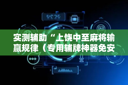 实测辅助“上饶中至麻将输赢规律（专用辅牌神器免安装）