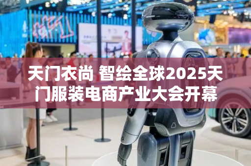 天门衣尚 智绘全球2025天门服装电商产业大会开幕