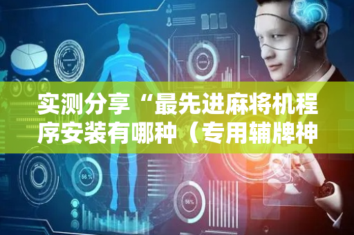 实测分享“最先进麻将机程序安装有哪种（专用辅牌神器免安装）