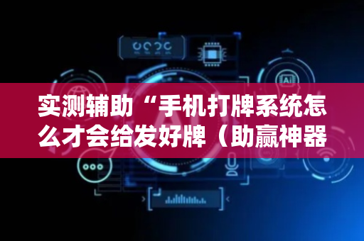 实测辅助“手机打牌系统怎么才会给发好牌（助赢神器通用版）