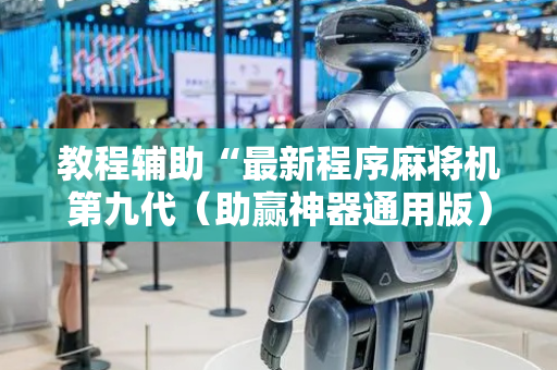 教程辅助“最新程序麻将机第九代（助赢神器通用版）