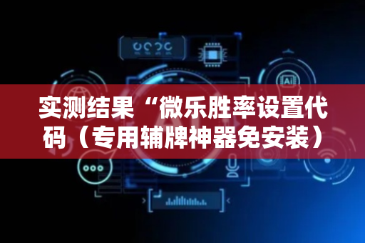 实测结果“微乐胜率设置代码（专用辅牌神器免安装）