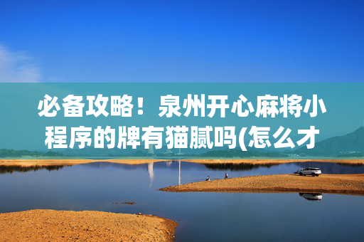 必备攻略！泉州开心麻将小程序的牌有猫腻吗(怎么才能赢得多)