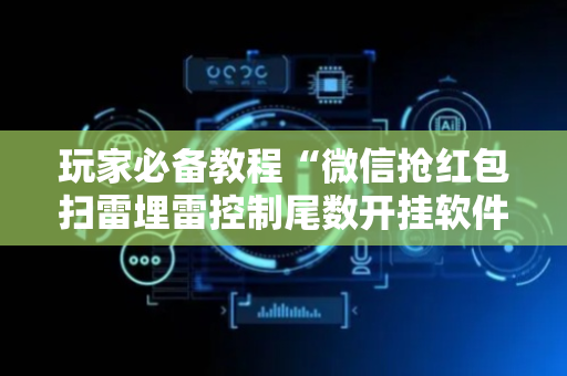 玩家必备教程“微信抢红包扫雷埋雷控制尾数开挂软件”（详细透视教程）-哔哩哔哩